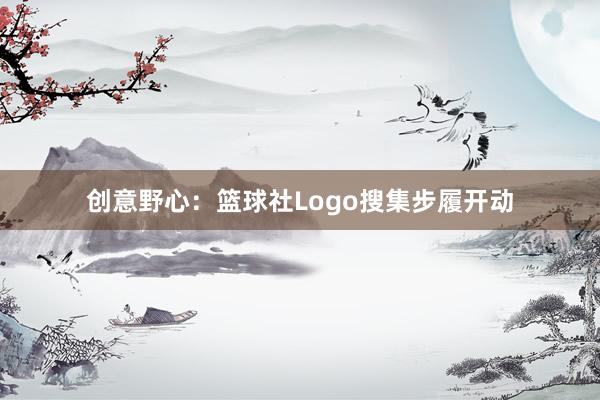 创意野心：篮球社Logo搜集步履开动